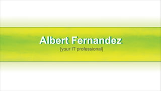 Albert Fernandez
Albert Fernandez
   {your IT professional}
 