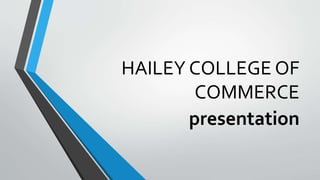 HAILEY COLLEGE OF
COMMERCE
presentation
 