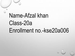 Name-Afzal khan
Class-20a
Enrollment no.-kse20a006
 