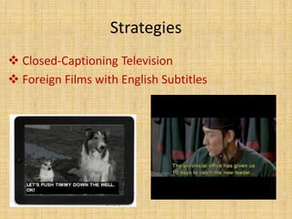 Strategies
 Closed-Captioning Television
 Foreign Films with English Subtitles
 