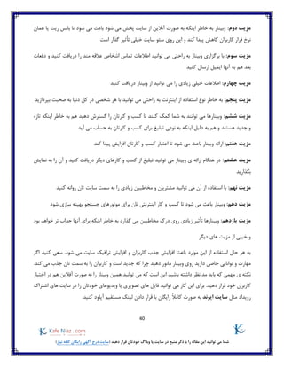 40
)‫نیاز‬ ‫کافه‬ ‫رایگان‬ ‫آگهی‬ ‫درج‬ ‫(سایت‬ ‫دهید‬ ‫قرار‬ ‫خودتان‬ ‫وبالگ‬ ‫یا‬ ‫سایت‬ ‫در‬ ‫منبع‬ ‫ذکر‬ ‫با‬ ‫را‬ ‫مقاله‬ ‫این‬ ‫توانید‬ ‫می‬ ‫شما‬
:‫دوم‬ ‫مزیت‬‫شو‬ ‫می‬ ‫باعث‬ ‫شود‬ ‫می‬ ‫پخش‬ ‫سایت‬ ‫از‬ ‫آنالین‬ ‫صورت‬ ‫به‬ ‫اینکه‬ ‫خاطر‬ ‫به‬ ‫وبینار‬‫همان‬ ‫یا‬ ‫ریت‬ ‫بانس‬ ‫تا‬ ‫د‬
‫ر‬ ‫این‬ ‫و‬ ‫کند‬ ‫پیدا‬ ‫کاهش‬ ‫کاربران‬ ‫فرار‬ ‫نرخ‬‫است‬ ‫گذار‬ ‫تأثیر‬ ‫خیلی‬ ‫سایت‬ ‫سئو‬ ‫وی‬
:‫سوم‬ ‫مزیت‬‫دفعات‬ ‫و‬ ‫کنید‬ ‫دریافت‬ ‫را‬ ‫مند‬ ‫عالقه‬ ‫اشخاص‬ ‫تماس‬ ‫اطالعات‬ ‫توانید‬ ‫می‬ ‫راحتی‬ ‫به‬ ‫وبینار‬ ‫برگزاری‬ ‫با‬
‫کنید‬ ‫ارسال‬ ‫ایمیل‬ ‫آنها‬ ‫به‬ ‫هم‬ ‫بعد‬
:‫چهارم‬ ‫مزیت‬‫زیادی‬ ‫خیلی‬ ‫اطالعات‬‫را‬‫کنید‬ ‫دریافت‬ ‫وبینار‬ ‫از‬ ‫توانید‬ ‫می‬
:‫پنجم‬ ‫مزیت‬‫اینترنت‬ ‫از‬ ‫استفاده‬ ‫نوع‬ ‫خاطر‬ ‫به‬‫بپردازید‬ ‫صحبت‬ ‫به‬ ‫دنیا‬ ‫کل‬ ‫در‬ ‫شخصی‬ ‫هر‬ ‫با‬ ‫توانید‬ ‫می‬ ‫راحتی‬ ‫به‬
:‫ششم‬ ‫مزیت‬‫تازه‬ ‫اینکه‬ ‫خاطر‬ ‫به‬ ‫هم‬ ‫دهید‬ ‫گسترش‬ ‫را‬ ‫کارتان‬ ‫و‬ ‫کسب‬ ‫تا‬ ‫کنند‬ ‫کمک‬ ‫شما‬ ‫به‬ ‫توانند‬ ‫می‬ ‫وبینارها‬
‫دلیل‬ ‫به‬ ‫هم‬ ‫و‬ ‫هستند‬ ‫جدید‬ ‫و‬‫آید‬ ‫می‬ ‫حساب‬ ‫به‬ ‫کارتان‬ ‫و‬ ‫کسب‬ ‫برای‬ ‫تبلیغ‬ ‫نوعی‬ ‫به‬ ‫اینکه‬
:‫هفتم‬ ‫مزیت‬‫و‬ ‫کسب‬ ‫اعتبار‬ ‫تا‬ ‫شود‬ ‫می‬ ‫باعث‬ ‫وبینار‬ ‫ارائه‬‫کند‬ ‫پیدا‬ ‫افزایش‬ ‫کارتان‬
:‫هشتم‬ ‫مزیت‬‫نمایش‬ ‫به‬ ‫را‬ ‫آن‬ ‫و‬ ‫کنید‬ ‫دریافت‬ ‫دیگر‬ ‫کارهای‬ ‫و‬ ‫کسب‬ ‫از‬ ‫تبلیغ‬ ‫توانید‬ ‫می‬ ‫وبینار‬ ‫ی‬ ‫ارائه‬ ‫هنگام‬ ‫در‬
‫بگذارید‬
:‫نهم‬ ‫مزیت‬‫استفاد‬ ‫با‬‫کنید‬ ‫روانه‬ ‫تان‬ ‫سایت‬ ‫سمت‬ ‫به‬ ‫را‬ ‫زیادی‬ ‫مخاطبین‬ ‫و‬ ‫مشتریان‬ ‫توانید‬ ‫می‬ ‫آن‬ ‫از‬ ‫ه‬
:‫دهم‬ ‫مزیت‬‫شود‬ ‫سازی‬ ‫بهینه‬ ‫جستجو‬ ‫موتورهای‬ ‫برای‬ ‫تان‬ ‫اینترنتی‬ ‫کار‬ ‫و‬ ‫کسب‬ ‫تا‬ ‫شود‬ ‫می‬ ‫باعث‬ ‫وبینار‬
:‫یازدهم‬ ‫مزیت‬‫خوا‬ ‫تر‬ ‫جذاب‬ ‫آنها‬ ‫برای‬ ‫اینکه‬ ‫خاطر‬ ‫به‬ ‫گذارد‬ ‫می‬ ‫مخاطبین‬ ‫درک‬ ‫روی‬ ‫زیادی‬ ‫تأثیر‬ ‫وبینارها‬‫بود‬ ‫هد‬
‫دیگر‬ ‫های‬ ‫مزیت‬ ‫از‬ ‫خیلی‬ ‫و‬
‫اگر‬ ‫کنید‬ ‫سعی‬ .‫شود‬ ‫می‬ ‫سایت‬ ‫ترافیک‬ ‫افزایش‬ ‫و‬ ‫کاربران‬ ‫جذب‬ ‫افزایش‬ ‫باعث‬ ‫موارد‬ ‫این‬ ‫از‬ ‫استفاده‬ ‫حال‬ ‫هر‬ ‫به‬
‫وبینار‬ ‫روی‬ ‫دارید‬ ‫خاصی‬ ‫توانایی‬ ‫و‬ ‫مهارت‬.‫کند‬ ‫می‬ ‫جذب‬ ‫تان‬ ‫سمت‬ ‫به‬ ‫را‬ ‫کاربران‬ ‫و‬ ‫است‬ ‫جدید‬ ‫که‬ ‫چرا‬ ‫دهید‬ ‫مانور‬
‫نظر‬ ‫مد‬ ‫باید‬ ‫که‬ ‫مهمی‬ ‫ی‬ ‫نکته‬‫اختیار‬ ‫در‬ ‫هم‬ ‫آفالین‬ ‫صورت‬ ‫به‬ ‫را‬ ‫وبینار‬ ‫همین‬ ‫توانید‬ ‫می‬ ‫که‬ ‫است‬ ‫این‬ ‫باشید‬ ‫داشته‬
‫تصویری‬ ‫های‬ ‫فایل‬ ‫توانید‬ ‫می‬ ‫کار‬ ‫این‬ ‫برای‬ .‫دهید‬ ‫قرار‬ ‫خود‬ ‫کاربران‬‫سایت‬ ‫در‬ ‫را‬ ‫خودتان‬ ‫ویدیوهای‬ ‫یا‬‫اشتراک‬ ‫های‬
‫رویداد‬‫مثل‬‫ایوند‬ ‫سایت‬‫رایگان‬ ً‫ال‬‫کام‬ ‫صورت‬ ‫به‬‫آپلو‬ ‫مستقیم‬ ‫لینک‬ ‫دادن‬ ‫قرار‬ ‫با‬‫د‬‫کن‬.‫ید‬
 