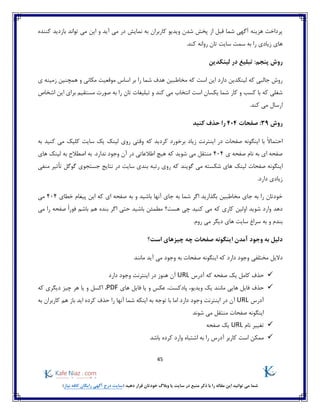45
)‫نیاز‬ ‫کافه‬ ‫رایگان‬ ‫آگهی‬ ‫درج‬ ‫(سایت‬ ‫دهید‬ ‫قرار‬ ‫خودتان‬ ‫وبالگ‬ ‫یا‬ ‫سایت‬ ‫در‬ ‫منبع‬ ‫ذکر‬ ‫با‬ ‫را‬ ‫مقاله‬ ‫این‬ ‫توانید‬ ‫می‬ ‫شما‬
‫ب‬ ‫تواند‬ ‫می‬ ‫این‬ ‫و‬ ‫آید‬ ‫می‬ ‫در‬ ‫نمایش‬ ‫به‬ ‫کاربران‬ ‫ویدیو‬ ‫شدن‬ ‫پخش‬ ‫از‬ ‫قبل‬ ‫شما‬ ‫آگهی‬ ‫هزینه‬ ‫پرداخت‬‫کننده‬ ‫ازدید‬
.‫کند‬ ‫روانه‬ ‫تان‬ ‫سایت‬ ‫سمت‬ ‫به‬ ‫را‬ ‫زیادی‬ ‫های‬
‫روش‬:‫پنجم‬‫لینکدین‬ ‫در‬ ‫تبلیغ‬
‫همچنین‬ ‫و‬ ‫مکانی‬ ‫موقعیت‬ ‫اساس‬ ‫بر‬ ‫را‬ ‫شما‬ ‫هدف‬ ‫مخاطبین‬ ‫که‬ ‫است‬ ‫این‬ ‫دارد‬ ‫لینکدین‬ ‫که‬ ‫جالبی‬ ‫روش‬‫ی‬ ‫زمینه‬
‫بر‬ ‫مستقیم‬ ‫صورت‬ ‫به‬ ‫را‬ ‫تان‬ ‫تبلیغات‬ ‫و‬ ‫کند‬ ‫می‬ ‫انتخاب‬ ‫است‬ ‫یکسان‬ ‫شما‬ ‫کار‬ ‫و‬ ‫کسب‬ ‫با‬ ‫که‬ ‫شغلی‬‫اشخاص‬ ‫این‬ ‫ای‬
.‫کند‬ ‫می‬ ‫ارسال‬
‫روش‬39:‫صفحات‬404‫کنید‬ ‫حذف‬ ‫را‬
‫اینترنت‬ ‫در‬ ‫صفحات‬ ‫اینگونه‬ ‫با‬ ً‫ال‬‫احتما‬‫زیاد‬‫که‬ ‫کردید‬ ‫برخورد‬‫به‬ ‫کنید‬ ‫می‬ ‫کلیک‬ ‫سایت‬ ‫یک‬ ‫لینک‬ ‫روی‬ ‫وقتی‬
‫ی‬ ‫صفحه‬ ‫نام‬ ‫به‬ ‫ای‬ ‫صفحه‬404‫به‬ ‫اصطالح‬ ‫به‬ .‫ندارد‬ ‫وجود‬ ‫آن‬ ‫در‬ ‫اطالعاتی‬ ‫هیچ‬ ‫که‬ ‫شوید‬ ‫می‬ ‫منتقل‬‫های‬ ‫لینک‬
‫اینگونه‬‫صفحات‬‫گویند‬ ‫می‬ ‫شکسته‬ ‫های‬ ‫لینک‬‫منفی‬ ‫تأثیر‬ ‫گوگل‬ ‫جستجوی‬ ‫نتایج‬ ‫در‬ ‫سایت‬ ‫بندی‬ ‫رتبه‬ ‫روی‬ ‫که‬
‫دارد‬ ‫زیادی‬.
‫و‬ ‫باشید‬ ‫آنها‬ ‫جای‬ ‫به‬ ‫شما‬ ‫اگر‬ ‫بگذارید‬ ‫مخاطبین‬ ‫جای‬ ‫به‬ ‫را‬ ‫خودتان‬‫خطای‬ ‫پیغام‬ ‫این‬ ‫که‬ ‫ای‬ ‫صفحه‬ ‫به‬404‫می‬
‫ا‬ ‫حتی‬ ‫باشید‬ ‫مطمئن‬ ‫هست؟‬ ‫چی‬ ‫کنید‬ ‫می‬ ‫که‬ ‫کاری‬ ‫اولین‬ ‫شوید‬ ‫وارد‬ ‫دهد‬‫می‬ ‫را‬ ‫صفحه‬ ً‫ا‬‫فور‬ ‫باشم‬ ‫هم‬ ‫بنده‬ ‫گر‬
.‫روم‬ ‫می‬ ‫دیگر‬ ‫های‬ ‫سایت‬ ‫سراغ‬ ‫به‬ ‫و‬ ‫بندم‬
‫است؟‬ ‫چیزهای‬ ‫چه‬ ‫صفحات‬ ‫اینگونه‬ ‫آمدن‬ ‫وجود‬ ‫به‬ ‫دلیل‬
‫دالیل‬‫مختلفی‬‫مانند‬ ‫آید‬ ‫می‬ ‫وجود‬ ‫به‬ ‫صفحات‬ ‫اینگونه‬ ‫که‬ ‫دارد‬ ‫وجود‬
‫کامل‬ ‫حذف‬‫یک‬‫ص‬‫ف‬‫ح‬‫ه‬‫آدرس‬ ‫که‬URL‫دارد‬ ‫وجود‬ ‫اینترنت‬ ‫در‬ ‫هنوز‬ ‫آن‬
‫هایی‬ ‫فایل‬ ‫حذف‬‫مانن‬‫های‬ ‫فایل‬ ‫یا‬ ‫و‬ ‫عکس‬ ،‫پادکست‬ ،‫ویدیو‬ ‫یک‬ ‫د‬PDF‫دیگری‬ ‫چیز‬ ‫هر‬ ‫یا‬ ‫و‬ ‫اکسل‬ ،‫که‬
‫آدرس‬URL‫در‬ ‫آن‬‫به‬ ‫کاربران‬ ‫هم‬ ‫باز‬ ‫اید‬ ‫کرده‬ ‫حذف‬ ‫را‬ ‫آنها‬ ‫شما‬ ‫اینکه‬ ‫به‬ ‫توجه‬ ‫با‬ ‫اما‬ ‫دارد‬ ‫وجود‬ ‫اینترنت‬
‫می‬ ‫منتقل‬ ‫صفحات‬ ‫اینگونه‬‫شوند‬
‫نام‬ ‫تغییر‬URL‫یک‬‫صفحه‬
‫کر‬ ‫وارد‬ ‫اشتباه‬ ‫به‬ ‫را‬ ‫آدرس‬ ‫کاربر‬ ‫است‬ ‫ممکن‬‫باشد‬ ‫ده‬
 