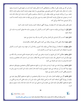 48
)‫نیاز‬ ‫کافه‬ ‫رایگان‬ ‫آگهی‬ ‫درج‬ ‫(سایت‬ ‫دهید‬ ‫قرار‬ ‫خودتان‬ ‫وبالگ‬ ‫یا‬ ‫سایت‬ ‫در‬ ‫منبع‬ ‫ذکر‬ ‫با‬ ‫را‬ ‫مقاله‬ ‫این‬ ‫توانید‬ ‫می‬ ‫شما‬
‫کار‬ ‫این‬ ‫برای‬‫م‬ ‫از‬ ‫یکی‬ ‫توانید‬ ‫می‬‫اید‬ ‫کرده‬ ‫تولید‬ ‫تازگی‬ ‫به‬ ‫که‬ ‫محتواهایی‬ ‫و‬ ‫طالب‬‫اینترنت‬ ‫از‬ ‫جایی‬ ‫هیچ‬ ‫در‬ ‫و‬‫وجود‬
‫ندارد‬‫ها‬ ‫سایت‬ ‫دیگر‬ ‫به‬ ‫را‬‫ارائه‬ ‫را‬ ‫دارند‬ ‫زیادی‬ ‫کننده‬ ‫بازدید‬ ‫مهمتر‬ ‫همه‬ ‫از‬ ‫و‬ ‫اوتوریتی‬ ‫پیج‬ ،‫اوتوریتی‬ ‫دامین‬ ‫که‬ ‫یی‬
‫پس‬ .‫دهید‬‫ب‬ ‫که‬ ‫دائمی‬ ‫و‬ ‫مستقیم‬ ‫لینک‬ ‫با‬ ‫را‬ ‫تان‬ ‫مطلب‬ ‫توانید‬ ‫می‬ ‫هزینه‬ ‫پرداخت‬ ‫از‬‫تان‬ ‫سایت‬ ‫ه‬‫شده‬ ‫داده‬ ‫لینک‬
‫کسب‬ ‫به‬ ‫کننده‬ ‫بازدید‬ ‫جذب‬ ‫به‬ ‫تواند‬ ‫می‬ ‫این‬ ‫زمان‬ ‫مرور‬ ‫به‬ ‫و‬ ‫دهید‬ ‫قرار‬ ‫کننده‬ ‫بازدید‬ ‫هزاران‬ ‫دید‬ ‫معرض‬ ‫در‬ ‫است‬
.‫کند‬ ‫بزرگی‬ ‫کمک‬ ‫شما‬ ‫اینترنتی‬ ‫کار‬ ‫و‬
‫دارد‬ ‫وجود‬ ‫زیادی‬ ‫های‬ ‫دلیل‬:‫کنید‬ ‫جذب‬ ‫کننده‬ ‫بازدید‬ ‫و‬ ‫کنید‬ ‫استفاده‬ ‫آگهی‬ ‫رپورتاژ‬ ‫از‬ ‫بتوانید‬ ‫که‬
‫ا‬ ‫دلیل‬:‫ول‬‫رپورتاژ‬ ‫با‬‫تان‬ ‫سایت‬ ‫به‬ ‫و‬ ‫کنید‬ ‫معرفی‬ ‫ها‬ ‫سایت‬ ‫بهترین‬ ‫در‬ ‫را‬ ‫کارتان‬ ‫و‬ ‫کسب‬ ‫کامل‬ ‫صورت‬ ‫به‬ ‫توانید‬ ‫می‬
‫دهید‬ ‫لینک‬
:‫دوم‬ ‫دلیل‬‫شود‬ ‫می‬ ‫تبدیل‬ ‫برند‬ ‫یک‬ ‫به‬ ‫و‬ ‫کند‬ ‫می‬ ‫پیدا‬ ‫اعتبار‬ ‫تان‬ ‫اینترنتی‬ ‫کار‬ ‫و‬ ‫کسب‬
:‫سوم‬ ‫دلیل‬‫فال‬ ‫و‬ ‫کلیک‬ ‫قابل‬ ،‫دائمی‬ ‫کنید‬ ‫می‬ ‫دریافت‬ ‫رپورتاژ‬ ‫از‬ ‫که‬ ‫هایی‬ ‫لینک‬‫هستند‬ ‫و‬
:‫چهارم‬ ‫دلیل‬‫کارتان‬ ‫و‬ ‫کسب‬ ‫سازی‬ ‫برند‬ ‫جهت‬ ‫در‬ ‫را‬ ‫ای‬ ‫رسانه‬ ‫کمپین‬ ‫یک‬ ‫توانید‬ ‫می‬ ً‫ال‬‫عم‬ ‫رپورتاژ‬ ‫از‬ ‫استفاده‬ ‫با‬
‫است‬ ‫کارتان‬ ‫و‬ ‫کسب‬ ‫سود‬ ‫به‬ ‫این‬ ‫و‬ ‫کنید‬ ‫تان‬ ‫تبلیغات‬ ‫با‬ ‫همسو‬
:‫پنجم‬ ‫دلیل‬‫نکته‬ ‫یک‬ ‫و‬ ‫هستند‬ ‫دائمی‬ ‫همیشه‬ ‫اصل‬ ‫در‬ ،‫کنید‬ ‫می‬ ‫پخش‬ ‫اینترنت‬ ‫در‬ ‫طریق‬ ‫این‬ ‫از‬ ‫که‬ ‫مطالبی‬‫ی‬
‫بازدید‬ ‫و‬ ‫مخاطبین‬ ‫کند‬ ‫منتشر‬ ‫را‬ ‫تان‬ ‫سایت‬ ‫مطالب‬ ‫باال‬ ‫ی‬ ‫کننده‬ ‫بازدید‬ ‫با‬ ‫سایت‬ ‫یک‬ ‫وقتی‬ ‫که‬ ‫است‬ ‫این‬ ‫دیگر‬ ‫مهم‬
‫کنند‬ ‫می‬ ‫اعتماد‬ ‫تان‬ ‫سایت‬ ‫به‬ ‫بیشتر‬ ‫ها‬ ‫کننده‬
:‫ششم‬ ‫دلیل‬‫جستجو‬ ‫موتورهای‬ ‫همچنین‬ ‫و‬ ‫گوگل‬ ‫جستجوی‬ ‫نتایج‬ ‫در‬ ‫تان‬ ‫سایت‬ ‫ی‬ ‫رتبه‬ ‫تا‬ ‫شود‬ ‫می‬ ‫باعث‬ ‫رپورتاژ‬
‫کند‬ ‫پیدا‬ ‫بهبود‬‫و‬‫شود‬ ‫می‬ ‫باعث‬ ‫سو‬ ‫آن‬ ‫از‬‫به‬ ‫زمان‬ ‫مرور‬ ‫به‬ ‫و‬ ‫کنید‬ ‫تان‬ ‫سایت‬ ‫جذب‬ ‫را‬ ‫ها‬ ‫کننده‬ ‫بازدید‬ ‫بهترین‬ ‫تا‬
‫شوند‬ ‫می‬ ‫تبدیل‬ ‫کارتان‬ ‫و‬ ‫کسب‬ ‫واقعی‬ ‫مشتریان‬
:‫هفتم‬ ‫دلیل‬‫تان‬ ‫سایت‬ ‫اعتبار‬ ‫خواهید‬ ‫می‬ ‫اگر‬‫می‬ ‫شود‬ ‫بهتر‬ ‫گوگل‬ ‫جستجوی‬ ‫نتایج‬ ‫در‬ ‫همچنین‬ ‫و‬ ‫رقبا‬ ‫به‬ ‫نسبت‬
‫کن‬ ‫استفاده‬ ‫آگهی‬ ‫رپورتاژ‬ ‫از‬ ‫توانید‬‫ید‬‫در‬ ‫باالیی‬ ‫ی‬ ‫رتبه‬ ‫که‬ ‫هایی‬ ‫سایت‬ ‫در‬ ‫را‬ ‫تان‬ ‫سایت‬ ‫دائمی‬ ‫لینک‬ ‫راحتی‬ ‫به‬ ‫که‬
‫جستجوی‬ ‫نتایج‬‫مرجع‬ ‫و‬ ‫منبع‬ ‫سایت‬ ‫یک‬ ‫شما‬ ‫سایت‬ ‫که‬ ‫است‬ ‫این‬ ‫معنی‬ ‫به‬ ‫این‬ ‫و‬ ‫دهید‬ ‫می‬ ‫قرار‬ ،‫دارند‬ ‫قرار‬ ‫گوگل‬
.‫است‬
 