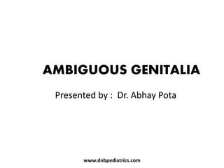 AMBIGUOUS GENITALIA
Presented by : Dr. Abhay Pota
www.dnbpediatrics.com
 