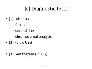 [c] Diagnostic tests
• (1) Lab tests
- first line
- second line
- chromosomal analysis
• (2) Pelvic USG
• (3) Genitogram (VCUG)
www.dnbpediatrics.com
 