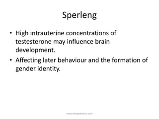 Sperleng
• High intrauterine concentrations of
testesterone may influence brain
development.
• Affecting later behaviour and the formation of
gender identity.
www.dnbpediatrics.com
 
