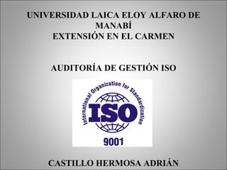 UNIVERSIDAD LAICA ELOY ALFARO DE 
MANABÍ 
EXTENSIÓN EN EL CARMEN 
AUDITORÍA DE GESTIÓN ISO 
CASTILLO HERMOSA ADRIÁN 
 