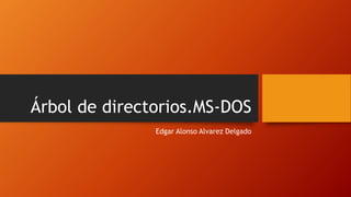 Árbol de directorios.MS-DOS
Edgar Alonso Alvarez Delgado
 