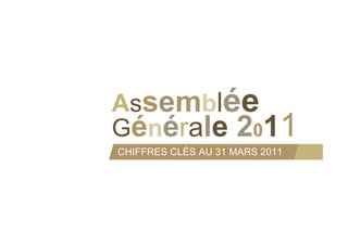 A semblée
As
Générale 2011
CHIFFRES CLÉS AU 31 MARS 2011
 