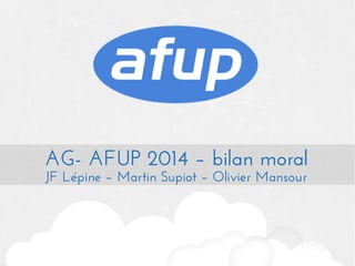 AG- AFUP 2014 – bilan moral
JF Lépine – Martin Supiot – Olivier Mansour

 