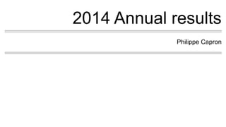 2014 Annual results
Philippe Capron
 