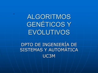 ALGORITMOS
GENÉTICOS Y
EVOLUTIVOS
DPTO DE INGENIERÍA DE
SISTEMAS Y AUTOMÁTICA
UC3M
 