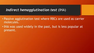Indirect hemagglutination test (IHA)
• Passive agglutination test where RBCs are used as carrier
molecules.
• IHA was used widely in the past, but is less popular at
present.
 