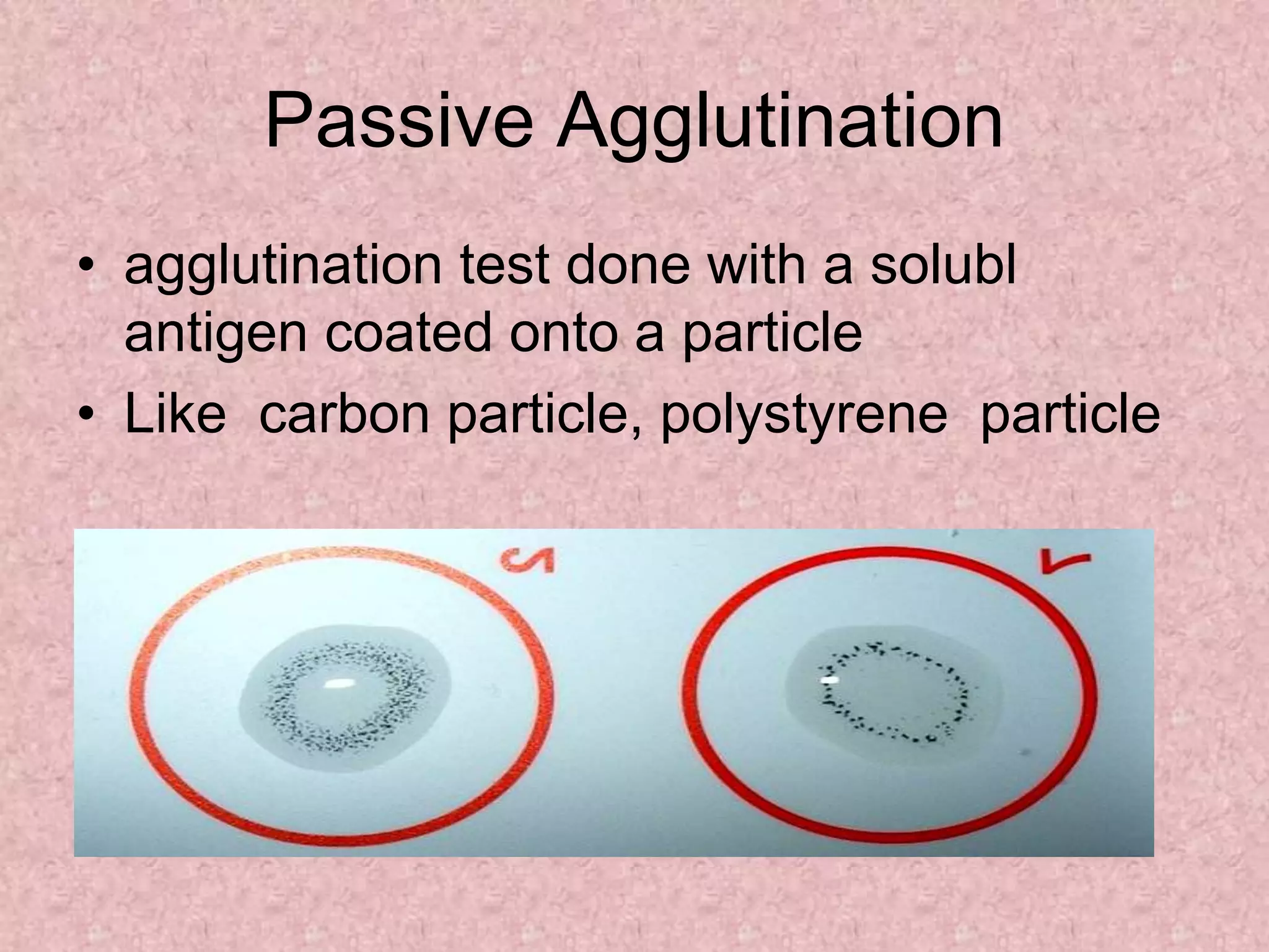 Passive Agglutination
• agglutination test done with a solubl
antigen coated onto a particle
• Like carbon particle, polystyrene particle
 