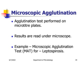 Microscopic Agglutination
 Agglutination test performed on
microtitre plates.
 Results are read under microscope.
 Example – Microscopic Agglutination
Test (MAT) for – Leptospirosis.
6/7/2022 Department of Microbiology 34
 