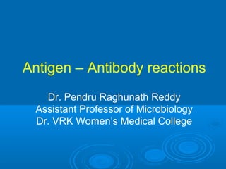 Antigen – Antibody reactions
Dr. Pendru Raghunath Reddy
Assistant Professor of Microbiology
Dr. VRK Women’s Medical College
 
