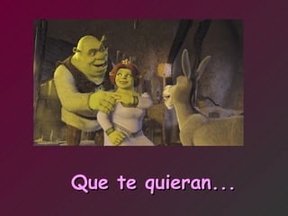 Que te quieran... 