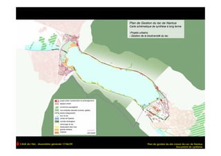 Plan de Gestion du lac de Nantua
                                              Carte schématique de synthèse à long terme

                                              -Projets urbains
                                              - Gestion de la biodiversité du lac




CAUE de l’Ain - Assemblée générale 17/06/09                   Plan de gestion du site classé du Lac de Nantua
                                                                                        Document de synthèse
 