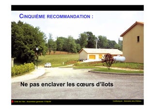CINQUIÈME RECOMMANDATION :




       Ne pas enclaver les cœurs d’îlots

CAUE de l’Ain – Assemblée générale 17/06/09   Confrançon - Domaine des Chênes
 
