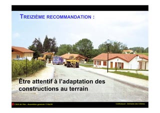 TREIZIÈME RECOMMANDATION :




    Être attentif à l’adaptation des
    constructions au terrain

CAUE de l’Ain – Assemblée générale 17/06/09   Confrançon : Domaine des Chênes
 