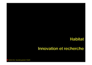Habitat

                                              Innovation et recherche

CAUE de l’Ain - Assemblée générale 17/06/09
 