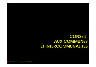 CONSEIL
                                                     AUX COMMUNES
                                              ET INTERCOMMUNALITES


CAUE de l’Ain - Assemblée générale 17/06/09
 