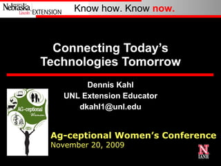Connecting Today’s Technologies Tomorrow Dennis Kahl UNL Extension Educator [email_address] Ag-ceptional Women’s Conference  November 20, 2009 