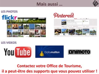 Mais aussi …
LES PHOTOS
LES VIDEOS
Contactez votre Office de Tourisme,
il a peut-être des supports que vous pouvez utiliser !
 