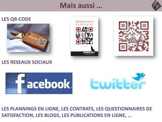 Mais aussi …
LES QR-CODE
LES RESEAUX SOCIAUX
LES PLANNINGS EN LIGNE, LES CONTRATS, LES QUESTIONNAIRES DE
SATISFACTION, LES BLOGS, LES PUBLICATIONS EN LIGNE, …
 