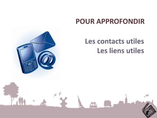 POUR APPROFONDIR
Les contacts utiles
Les liens utiles
 