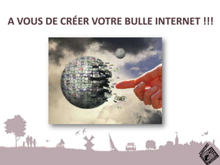 A VOUS DE CRÉER VOTRE BULLE INTERNET !!!
 