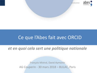 Ce que l’Abes fait avec ORCID
et en quoi cela sert une politique nationale
François Mistral, David Aymonin
AG Couperin - 30 mars 2018 – BULAC, Paris
01/03/2018
 