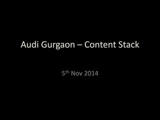 Audi Gurgaon – Content Stack 
5th Nov 2014 
 