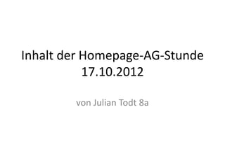 Inhalt der Homepage-AG-Stunde
           17.10.2012

        von Julian Todt 8a
 