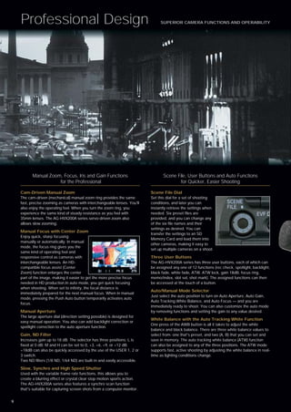Professional Design                                                         SUPERIOR CAMERA FUNCTIONS AND OPERABILITY




           Manual Zoom, Focus, Iris and Gain Functions                            Scene File, User Buttons and Auto Functions
                      for the Professional                                                for Quicker, Easier Shooting

    Cam-Driven Manual Zoom                                                 Scene File Dial
    The cam-driven (mechanical) manual zoom ring provides the same         Set this dial for a set of shooting
    fast, precise zooming as cameras with interchangeable lenses. You'll   conditions, and later you can
    also enjoy the operating feel. When you turn the zoom ring, you        instantly retrieve the settings when
    experience the same kind of steady resistance as you feel with         needed. Six preset files are
    35mm lenses. The AG-HVX200A series servo-driven zoom also              provided, and you can change any
    allows slow zooming.                                                   of the six file names and their
                                                                           settings as desired. You can
    Manual Focus with Center Zoom
                                                                           transfer the settings to an SD
    Enjoy quick, sharp focusing
                                                                           Memory Card and load them into
    manually or automatically. In manual
                                                                           other cameras, making it easy to
    mode, the focus ring gives you the
                                                                           set up multiple cameras on a shoot.
    same kind of operating feel and
    responsive control as cameras with                                     Three User Buttons
    interchangeable lenses. An HD-                                         The AG-HVX200A series has three user buttons, each of which can
    compatible focus assist (Center                                        be assigned any one of 12 functions (rec check, spotlight, backlight,
    Zoom) function enlarges the center                                     black fade, white fade, ATW, ATW lock, gain 18dB, focus ring,
    part of the image, making it easier to get the more precise focus      memo/index, slot sel, shot mark). The assigned functions can then
    needed in HD production.In auto mode, you get quick focusing           be accessed at the touch of a button.
    when shooting. When set to infinity, the focal distance is
                                                                           Auto/Manual Mode Selector
    immediately prepared for the next manual focus. When in manual
                                                                           Just select the auto position to turn on Auto Aperture, Auto Gain,
    mode, pressing the Push Auto button temporarily activates auto
                                                                           Auto Tracking White Balance, and Auto Focus — and you are
    focus.
                                                                           immediately ready to shoot. You can also customize the auto mode
    Manual Aperture                                                        by removing functions and setting the gain to any value desired.
    The large aperture dial (direction setting possible) is designed for
                                                                           White Balance with the Auto Tracking White Function
    easy manual operation. You also can add backlight correction or
                                                                           One press of the AWB button is all it takes to adjust the white
    spotlight correction to the auto aperture function.
                                                                           balance and black balance. There are three white balance values to
    Gain, ND Filter                                                        select from: one that's preset, and two (A, B) that you can set and
    Increases gain up to 18 dB. The selector has three positions: L is     save in memory. The auto tracking white balance (ATW) function
    fixed at 0 dB; M and H can be set to 0, +3, +6, +9, or +12 dB.         can also be assigned to any of the three positions. The ATW mode
    +18dB can also be quickly accessed by the use of the USER 1, 2 or      supports fast, active shooting by adjusting the white balance in real-
    3 switch.                                                              time as lighting conditions change.
    Two ND filters (1/8 ND, 1/64 ND) are built-in and easily accessible.

    Slow, Synchro and High Speed Shutter
    Used with the variable frame rate functions, this allows you to
    create a blurring effect or crystal clear stop motion sports action.
    The AG-HVX200A series also features a synchro scan function
    that's suitable for capturing screen shots from a computer monitor.


9
 