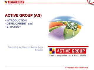 ACTIVE GROUP (AG)  - INTRODUCTION  - DEVELOPMENT  and - STRATEGY Presented by: Nguyen Quang Đong Director 