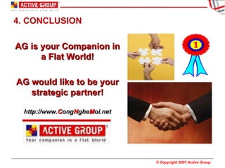 4. CONCLUSION AG is your Companion in a Flat World! AG would like to be your strategic partner! http://www. C ong N ghe M oi.net 