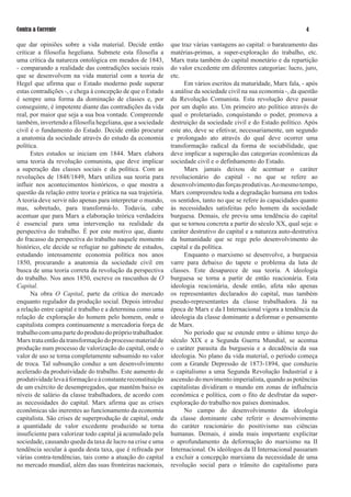 Contra a Corrente                                                                                                   

que dar opiniões sobre a vida material. Decide então           que traz várias vantagens ao capital: o barateamento das
criticar a filosofia hegeliana. Submete esta filosofia a       matérias-primas, a super-exploração do trabalho, etc.
uma crítica da natureza ontológica em meados de 1843,          Marx trata também do capital monetário e da repartição
- comparando a realidade das contradições sociais reais        do valor excedente em diferentes categorias: lucro, juro,
que se desenvolvem na vida material com a teoria de            etc.
Hegel que afirma que o Estado moderno pode superar                  Em vários escritos da maturidade, Marx fala, - após
estas contradições -, e chega à concepção de que o Estado      a análise da sociedade civil na sua economia -, da questão
é sempre uma forma da dominação de classes e, por              da Revolução Comunista. Esta revolução deve passar
conseguinte, é impotente diante das contradições da vida       por um duplo ato. Um primeiro ato político através do
real, por maior que seja a sua boa vontade. Compreende         qual o proletariado, conquistando o poder, promova a
também, invertendo a filosofia hegeliana, que a sociedade      destruição da sociedade civil e do Estado político. Após
civil é o fundamento do Estado. Decide então procurar          este ato, deve se efetivar, necessariamente, um segundo
a anatomia da sociedade através do estudo da economia          e prolongado ato através do qual deve ocorrer uma
política.                                                      transformação radical da forma de sociabilidade, que
      Estes estudos se iniciam em 1844. Marx elabora           deve implicar a superação das categorias econômicas da
uma teoria da revolução comunista, que deve implicar           sociedade civil e o definhamento do Estado.
a superação das classes sociais e da política. Com as               Marx jamais deixou de acentuar o caráter
revoluções de 1848/1849, Marx utiliza sua teoria para          revolucionário do capital - no que se refere ao
influir nos acontecimentos históricos, o que mostra a          desenvolvimento das forças produtivas. Ao mesmo tempo,
questão da relação entre teoria e prática na sua trajetória.   Marx compreendeu toda a degradação humana em todos
A teoria deve servir não apenas para interpretar o mundo,      os sentidos, tanto no que se refere às capacidades quanto
mas, sobretudo, para transformá-lo. Todavia, cabe              às necessidades satisfeitas pelo homem da sociedade
acentuar que para Marx a elaboração teórica verdadeira         burguesa. Demais, ele previu uma tendência do capital
é essencial para uma intervenção na realidade da               que se tornou concreta a partir do século XX, qual seja: o
perspectiva do trabalho. É por este motivo que, diante         caráter destrutivo do capital e a natureza auto-destrutiva
do fracasso da perspectiva do trabalho naquele momento         da humanidade que se rege pelo desenvolvimento do
histórico, ele decide se refugiar no gabinete de estudos,      capital e da política.
estudando intensamente economia política nos anos                   Enquanto o marxismo se desenvolve, a burguesia
1850, procurando a anatomia da sociedade civil em              varre para debaixo do tapete o problema da luta de
busca de uma teoria correta da revolução da perspectiva        classes. Este desaparece de sua teoria. A ideologia
do trabalho. Nos anos 1850, escreve os rascunhos de O          burguesa se torna a partir de então reacionária. Esta
Capital.                                                       ideologia reacionária, desde então, afeta não apenas
      Na obra O Capital, parte da crítica do mercado           os representantes declarados do capital, mas também
enquanto regulador da produção social. Depois introduz         pseudo-representantes da classe trabalhadora. Já na
a relação entre capital e trabalho e a determina como uma      época de Marx e da I Internacional vigora a tendência da
relação de exploração do homem pelo homem, onde o              ideologia da classe dominante a deformar o pensamento
capitalista compra continuamente a mercadoria força de         de Marx.
trabalho com uma parte do produto do próprio trabalhador.           No período que se estende entre o último terço do
Marx trata então da transformação do processo material de      século XIX e a Segunda Guerra Mundial, se acentua
produção num processo de valorização do capital, onde o        o caráter parasita da burguesia e a decadência da sua
valor de uso se torna completamente subsumido no valor         ideologia. No plano da vida material, o período começa
de troca. Tal subsunção conduz a um desenvolvimento            com a Grande Depressão de 1873-1894, que conduziu
acelerado da produtividade do trabalho. Este aumento de        o capitalismo a uma Segunda Revolução Industrial e à
produtividade leva à formação e à constante reconstituição     ascensão do movimento imperialista, quando as potências
de um exército de desempregados, que mantêm baixo os           capitalistas dividiram o mundo em zonas de influência
níveis de salário da classe trabalhadora, de acordo com        econômica e política, com o fito de desfrutar da super-
as necessidades do capital. Marx afirma que as crises          exploração do trabalho nos países dominados.
econômicas são inerentes ao funcionamento da economia               No campo do desenvolvimento da ideologia
capitalista. São crises de superprodução de capital, onde      da classe dominante cabe referir o desenvolvimento
a quantidade de valor excedente produzido se torna             do caráter reacionário do positivismo nas ciências
insuficiente para valorizar todo capital já acumulado pela     humanas. Demais, é ainda mais importante explicitar
sociedade, causando queda da taxa de lucro na crise e uma      o aprofundamento da deformação do marxismo na II
tendência secular à queda desta taxa, que é refreada por       Internacional. Os ideólogos da II Internacional passaram
várias contra-tendências, tais como a atuação do capital       a excluir a concepção marxiana da necessidade de uma
no mercado mundial, além das suas fronteiras nacionais,        revolução social para o trânsito do capitalismo para
 