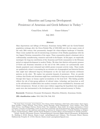 Minorities and Long-run Development:
Persistence of Armenian and Greek Inﬂuence in Turkey ∗
Cemal Eren Arbatlı Gunes Gokmen †
July 2015
Abstract
Mass deportations and killings of Ottoman Armenians during WWI and the Greek-Turkish
population exchange after the Greco-Turkish War of 1919-1922 were the two major events of
the early 20th century that permanently changed the ethno-religious landscape of Anatolia.
These events marked the end of centuries-long coexistence of the Muslim populations with the
two biggest Christian communities of the region. These communities played a dominant role in
craftsmanship, manufacturing, commerce and trade in the Empire. In this paper, we empirically
investigate the long-run contribution of the Armenian and Greek communities in the Ottoman
period on regional development in modern Turkey. We show that districts with greater presence
of Greek and Armenian minorities at the end of the 19th century are systematically more
densely populated, more urbanized and exhibit greater economic activity today. These results
are qualitatively robust to accounting for an extensive set of geographical and historical factors
that might have inﬂuenced long-run development on the one hand and minority settlement
patterns on the other. We explore two potential channels of persistence. First, we provide
evidence that Greeks and Armenians might have contributed to long-run economic development
through their legacy on human capital accumulation at the local level. This ﬁnding possibly
reﬂects the role of inter-group spillovers of cultural values, technology and know-how as well
as the self-selection of skilled labor into modern economic sectors established by Armenian and
Greek entrepreneurs. Second, we show some evidence supporting the hypothesis that minority
assets were also instrumental in the development of a modern national economy in Turkey.
Keywords: Persistence; Economic Development; Minorities; Ethnicity; Armenians; Greeks.
JEL classiﬁcation codes: O10, O43, P48, N40, Z12.
∗
We thank Daron Acemoglu, Jeanet Bentzen, Eric Chaney, Ruben Enikolopov, Oded Galor, Selim Gulesci, Murat Iyigun,
Sergei Izmalkov, Grigory Kosenok, Timur Kuran, Andrea Matranga, Stelios Michalopoulos, Timur Natkhov, ¨Omer ¨Ozak,
Maria Petrova, Jean-Philippe Platteau, Dimitra Politi, Nico Voigtlander, Hosny Zoabi; the seminar participants at Brown
University, University of Copenhagen, Center for the Study of Diversity and Social Interactions, Higher School of Economics,
New Economic School and the conference participants at Institute for Advanced Study in Toulouse Workshop on Religion,
Politics, and Development, ASREC and 6th Annual Workshop on Growth, History and Development for valuable comments.
†
Arbatlı: Faculty of Economic Sciences, National Research University Higher School of Economics, 26 Shabolovka
St., Building 3, 3116A, Moscow, Russia (e-mail: earbatli@gmail.com); Gokmen: New Economic School, Moscow,
Nakhimovsky Prospekt 47, 117418, Moscow, Russia (email: gunesgokmen@gmail.com).
 