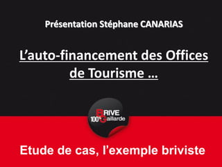 Présentation Stéphane CANARIAS


L’auto-financement des Offices
         de Tourisme …




Etude de cas, l’exemple briviste
 