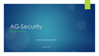 AG-Security
SECURITY SYSTEMS
Company presentation
Moscow, 2013
 