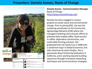 Presenters: Daniela Aceves, Roots of Change
                      Daniela Aceves - Communications Manager
                ...
