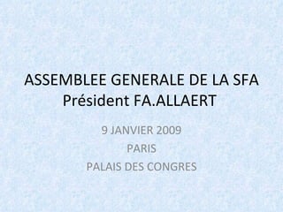 ASSEMBLEE GENERALE DE LA SFA Président FA.ALLAERT  9 JANVIER 2009 PARIS PALAIS DES CONGRES 