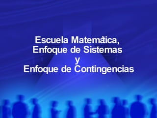 Escuela Matemática,  Enfoque de Sistemas  y  Enfoque de Contingencias 