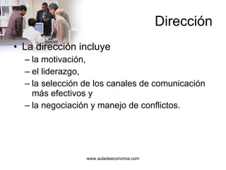 Dirección La dirección incluye la motivación, el liderazgo, la selección de los canales de comunicación más efectivos y la negociación y manejo de conflictos. 