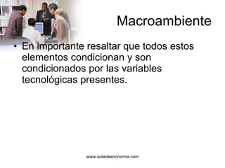 Macroambiente En importante resaltar que todos estos elementos condicionan y son condicionados por las variables tecnológicas presentes. 
