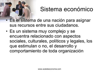 Sistema económico Es el sistema de una nación para asignar sus recursos entre sus ciudadanos. Es un sistema muy complejo y se encuentra relacionado con aspectos sociales, culturales, políticos y legales, los que estimulan o no, el desarrollo y comportamiento de toda organización 