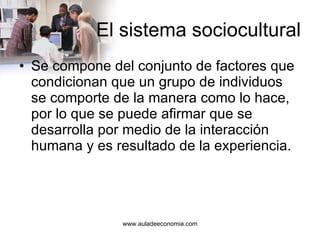 El sistema sociocultural Se compone del conjunto de factores que condicionan que un grupo de individuos se comporte de la manera como lo hace, por lo que se puede afirmar que se desarrolla por medio de la interacción humana y es resultado de la experiencia.  