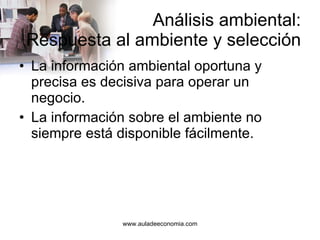 Análisis ambiental: Respuesta al ambiente y selección La información ambiental oportuna y precisa es decisiva para operar un negocio. La información sobre el ambiente no siempre está disponible fácilmente. 