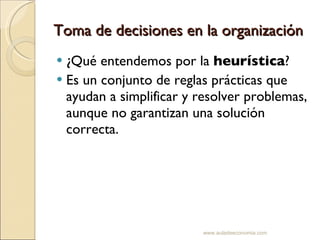 Toma de decisiones en la organización ¿Qué entendemos por la  heurística ? Es un conjunto de reglas prácticas que ayudan a simplificar y resolver problemas, aunque no garantizan una solución correcta. www.auladeeconomia.com 